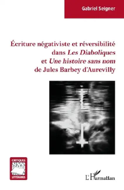 Buy Écriture négativiste et réversibilité dans Les Diaboliques et Une histoire sans nom de Jules Barbey (English, Gabriel Seigner) — BookShops.in