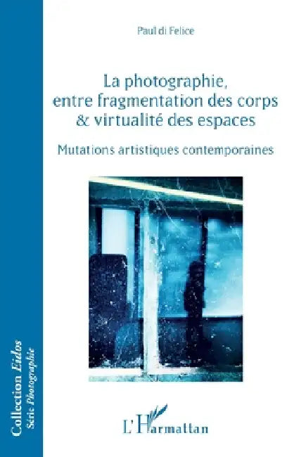 Buy La photographie, entre fragmentation des corps et virtualité des espaces (English, Di Felice Paul) — BookShops.in