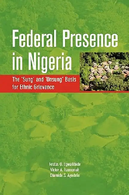 Buy Federal Presence in Nigeria. The 'Sung' and 'Unsung' Basis for Ethnic Grievance (English, Festus O. Egwaikhide | Victor A. Isumonah | Olumide S. Ayodele) — BookShops.in