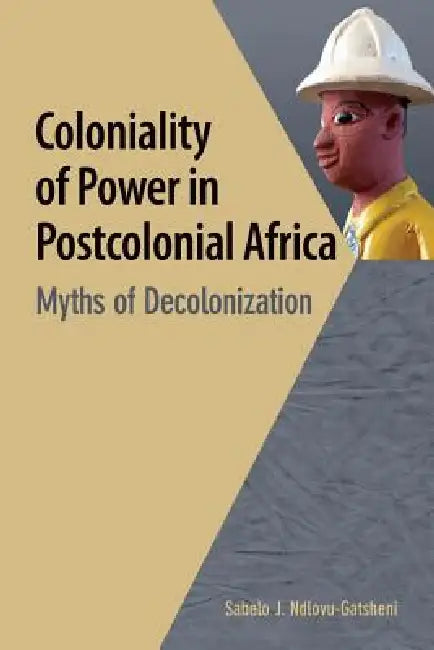 Buy Coloniality of Power in Postcolonial Africa. Myths of Decolonization (English, Sabelo J. Ndlovu-Gatsheni) — BookShops.in