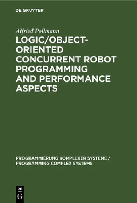 Buy Logic/Object-Oriented Concurrent Robot Programming and Performance Aspects | by Alfried Pollmann | de Gruyter | by Alfried Pollmann | de Gruyter | by Alfried Pollmann | de Gruyter | by Alfried Pollmann | de Gruyter | by Alfried Pollmann | de Gruyter | by Alfried Pollmann | de Gruyter | by Alfried Pollmann | de Gruyter | by Alfried Pollmann | de Gruyter | by Alfried Pollmann | de Gruyter | by Alfried Pollmann | de Gruyter | by Alfried Pollmann | de Gruyter | by Alfried Pollmann | de Gruyter | by  — BookShops.in