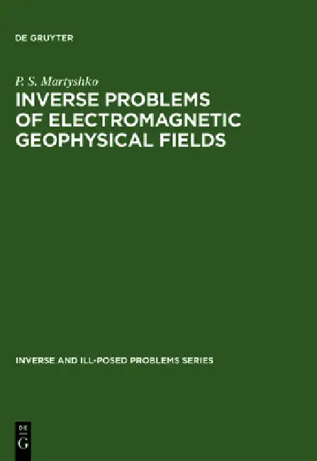 Buy Inverse and Ill-Posed Problems Series, Inverse Problems of Electromagnetic Geophysical Fields (English, P. S. Martyshko) — BookShops.in