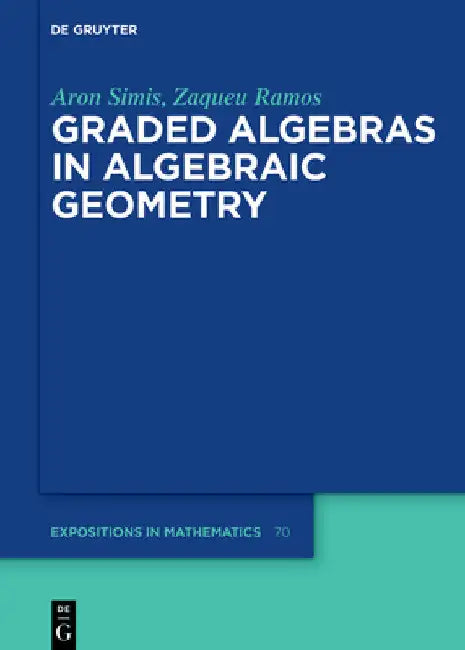 Graded Algebras in Algebraic Geometry: 70 (De Gruyter Expositions in Mathematics, 70) view 2