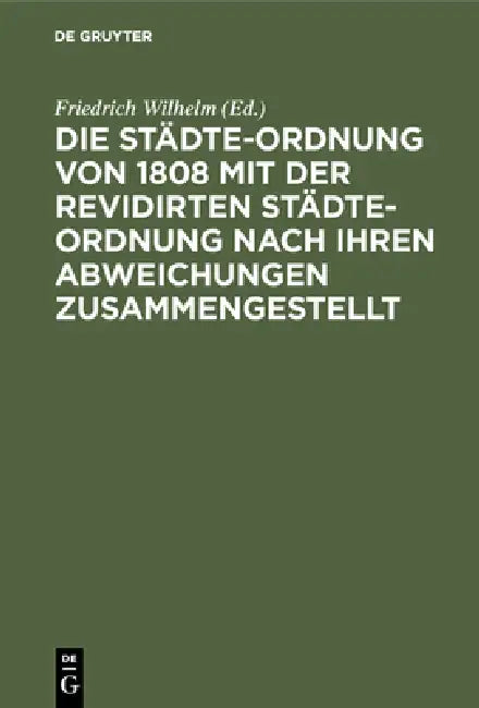 Buy Die Städte-Ordnung von 1808 mit der revidirten Städte-Ordnung nach ihren Abweichungen zusammengestel (English, Friedrich Wilhelm) — BookShops.in