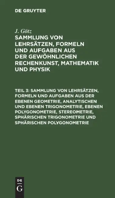 Buy Sammlung Von Lehrsätzen, Formeln Und Aufgaben Aus Der Ebenen Geometrie, Analytischen Und Ebenen Trig (English, J. Götz) — BookShops.in