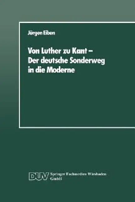 Buy Von Luther Zu Kant -- Der Deutsche Sonderweg in Die Moderne (English, Jürgen Eiben) — BookShops.in