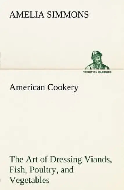 Buy American Cookery The Art of Dressing Viands, Fish, Poultry, and Vegetables (English, Amelia Simmons) — BookShops.in