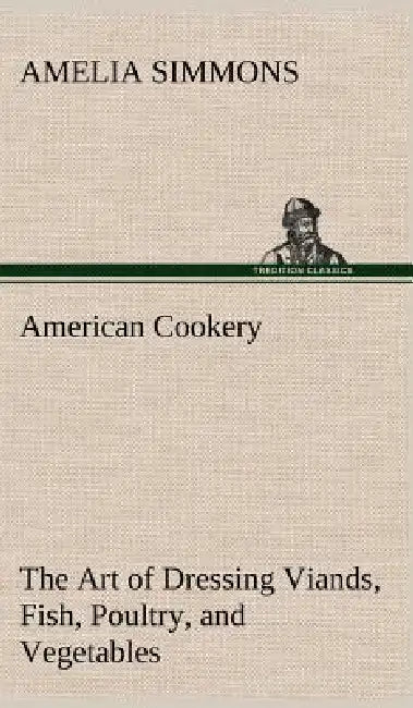 Buy American Cookery The Art of Dressing Viands, Fish, Poultry, and Vegetables (English, Amelia Simmons) — BookShops.in