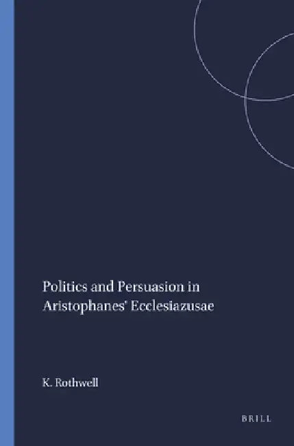 Buy Politics and Persuasion in Aristophanes' Ecclesiazusae (English, K. S. Rothwell) — BookShops.in