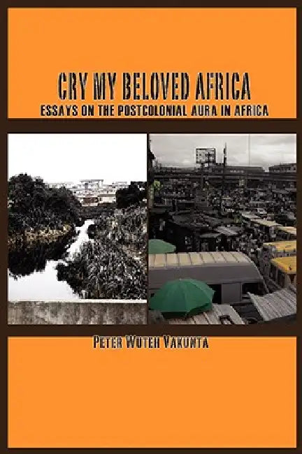 Buy Cry my Beloved Africa. Essays on the Postcolonial Aura in Africa (English, Peter Wuteh Vakunta) — BookShops.in