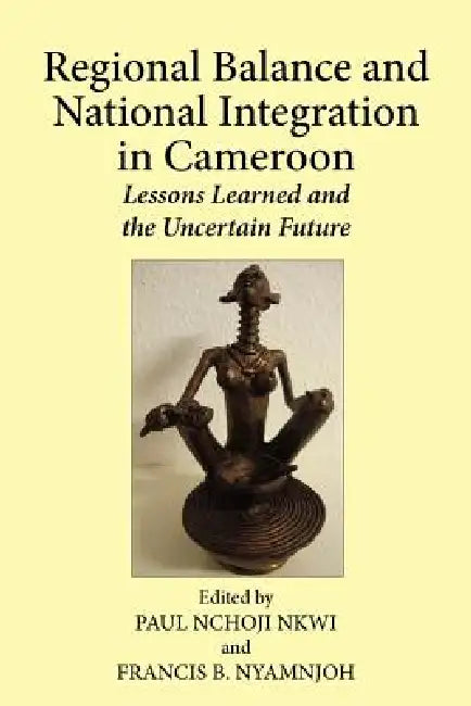 Buy Regional Balance and National Integration in Cameroon. Lessons Learned and the Uncertain Future (English, Paul Nchoji Nkwi | Francis B. Nyamnjoh) — BookShops.in