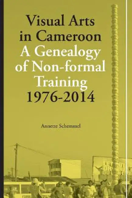 Buy Visual Arts in Cameroon. A Genealogy of Non-formal Training 1976-2014 (English, Annette Schemmel) — BookShops.in